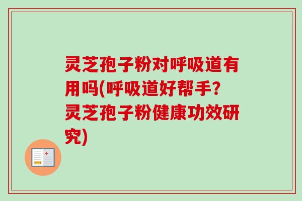 灵芝孢子粉对道有用吗(道好帮手?灵芝孢子粉健康功效研究) 灵芝孢子粉对道有用吗(道好帮手?灵芝孢子粉健康功效研究)