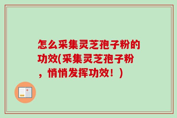 怎么采集灵芝孢子粉的功效(采集灵芝孢子粉，悄悄发挥功效！)