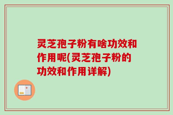 灵芝孢子粉有啥功效和作用呢(灵芝孢子粉的功效和作用详解) 灵芝孢子粉有啥功效和作用呢(灵芝孢子粉的功效和作用详解)
