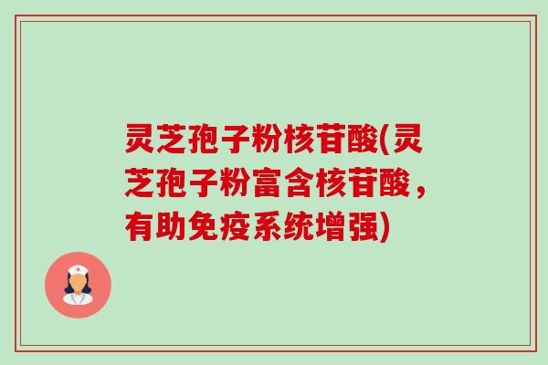 灵芝孢子粉核苷酸(灵芝孢子粉富含核苷酸,有助免疫系统增强) 灵芝孢子粉核苷酸(灵芝孢子粉富含核苷酸,有助免疫系统增强)