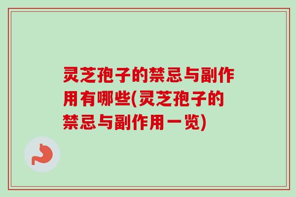 灵芝孢子的禁忌与副作用有哪些(灵芝孢子的禁忌与副作用一览) 灵芝孢子的禁忌与副作用有哪些(灵芝孢子的禁忌与副作用一览)