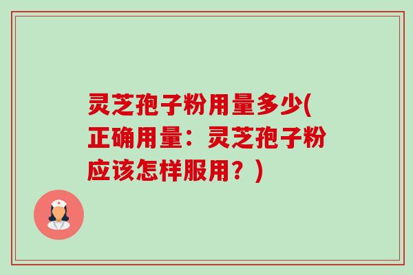 灵芝孢子粉用量多少(正确用量:灵芝孢子粉应该怎样服用?) 灵芝孢子粉用量多少(正确用量:灵芝孢子粉应该怎样服用?)