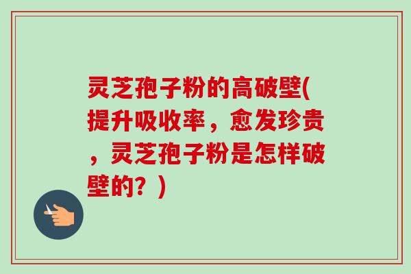 灵芝孢子粉的高破壁(提升吸收率,愈发珍贵,灵芝孢子粉是怎样破壁的?) 灵芝孢子粉的高破壁(提升吸收率,愈发珍贵,灵芝孢子粉是怎样破壁的?)