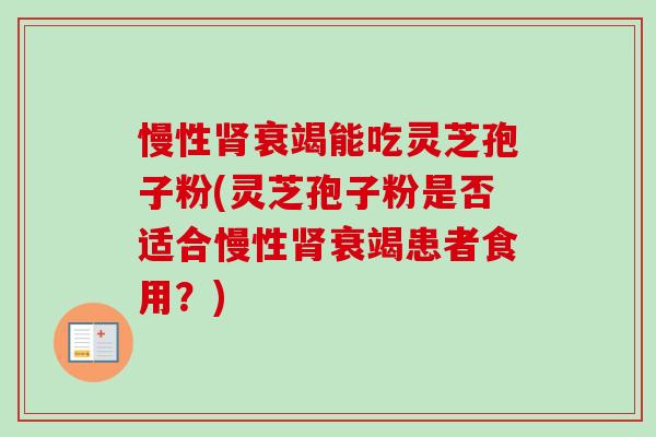 慢性衰竭能吃灵芝孢子粉(灵芝孢子粉是否适合慢性衰竭患者食用？)