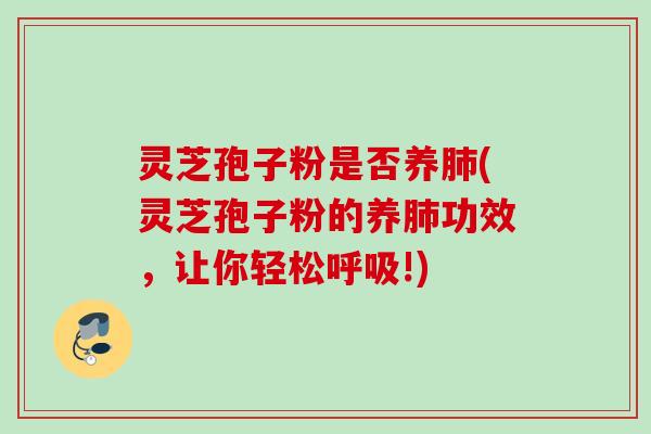 灵芝孢子粉是否养(灵芝孢子粉的养功效,让你轻松!) 灵芝孢子粉是否养(灵芝孢子粉的养功效,让你轻松!)