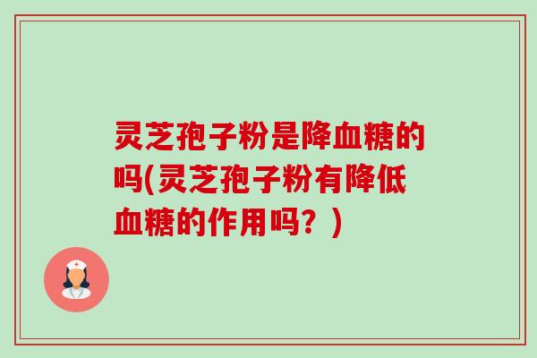 灵芝孢子粉是降的吗(灵芝孢子粉有降低的作用吗?) 灵芝孢子粉是降的吗(灵芝孢子粉有降低的作用吗?)