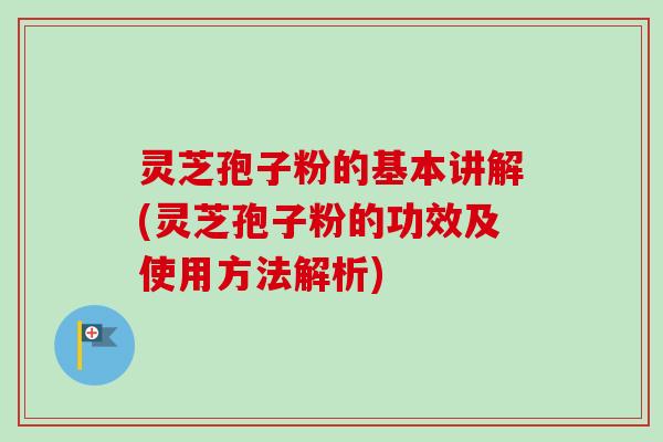 灵芝孢子粉的基本讲解(灵芝孢子粉的功效及使用方法解析) 灵芝孢子粉的基本讲解(灵芝孢子粉的功效及使用方法解析)