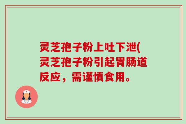 灵芝孢子粉上吐下泄(灵芝孢子粉引起道反应，需谨慎食用。