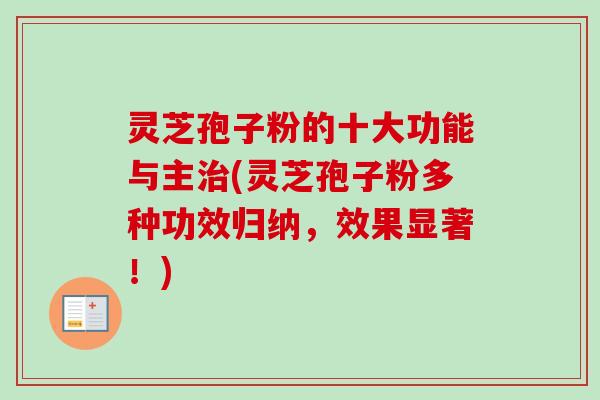 灵芝孢子粉的十大功能与主(灵芝孢子粉多种功效归纳,效果显著!) 灵芝孢子粉的十大功能与主(灵芝孢子粉多种功效归纳,效果显著!)