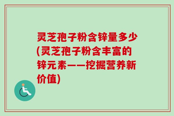 灵芝孢子粉含锌量多少(灵芝孢子粉含丰富的锌元素——挖掘营养新价值)