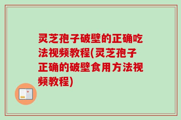 灵芝孢子破壁的正确吃法视频教程(灵芝孢子正确的破壁食用方法视频教程) 灵芝孢子破壁的正确吃法视频教程(灵芝孢子正确的破壁食用方法视频教程)