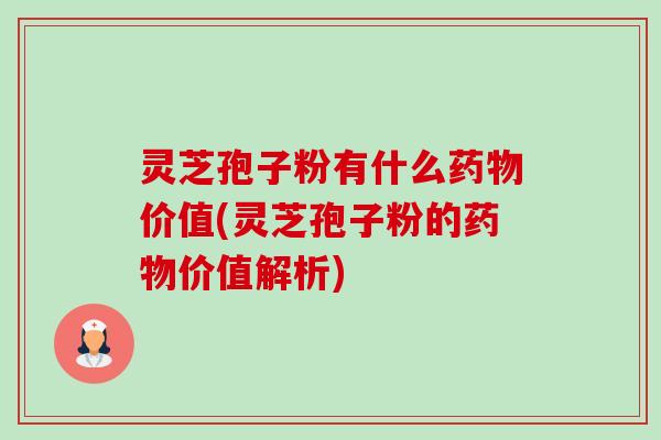 灵芝孢子粉有什么价值(灵芝孢子粉的价值解析) 灵芝孢子粉有什么价值(灵芝孢子粉的价值解析)