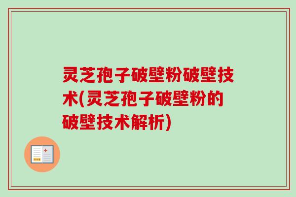 灵芝孢子破壁粉破壁技术(灵芝孢子破壁粉的破壁技术解析)