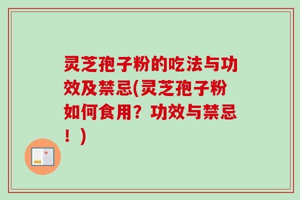 灵芝孢子粉的吃法与功效及禁忌(灵芝孢子粉如何食用?功效与禁忌!) 灵芝孢子粉的吃法与功效及禁忌(灵芝孢子粉如何食用?功效与禁忌!)
