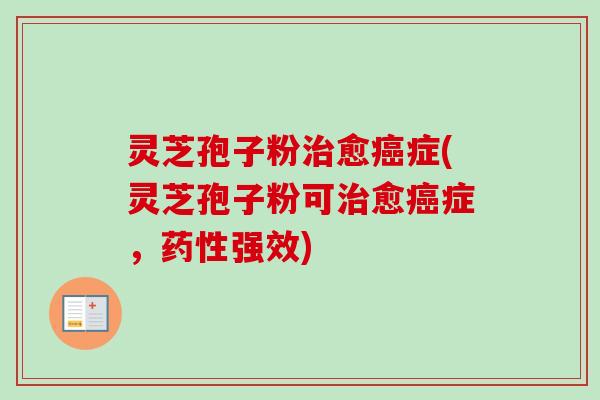 灵芝孢子粉愈症(灵芝孢子粉可愈症，强效)