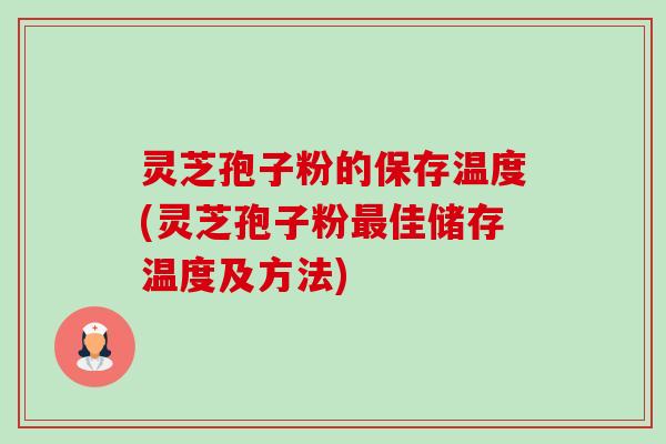灵芝孢子粉的保存温度(灵芝孢子粉佳储存温度及方法)