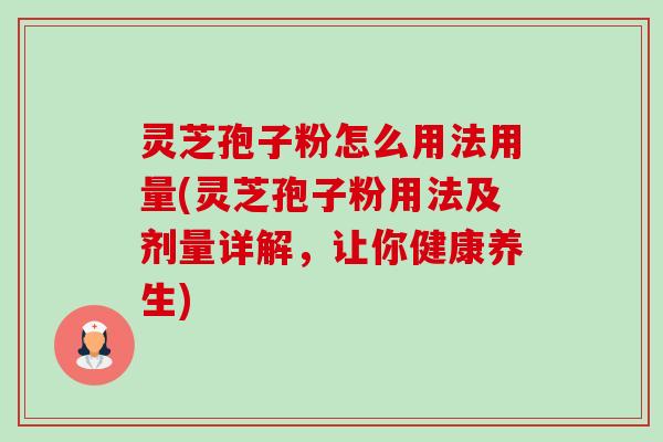 灵芝孢子粉怎么用法用量(灵芝孢子粉用法及剂量详解,让你健康养生) 灵芝孢子粉怎么用法用量(灵芝孢子粉用法及剂量详解,让你健康养生)