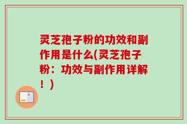 灵芝孢子粉的功效和副作用是什么(灵芝孢子粉:功效与副作用详解!) 灵芝孢子粉的功效和副作用是什么(灵芝孢子粉:功效与副作用详解!)