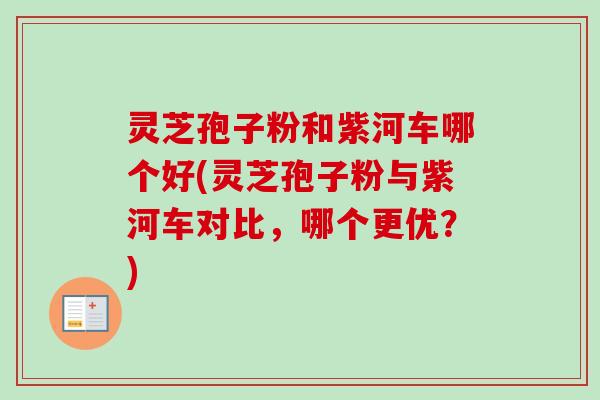 灵芝孢子粉和紫河车哪个好(灵芝孢子粉与紫河车对比,哪个更优?) 灵芝孢子粉和紫河车哪个好(灵芝孢子粉与紫河车对比,哪个更优?)