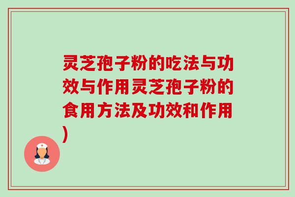 灵芝孢子粉的吃法与功效与作用灵芝孢子粉的食用方法及功效和作用) 灵芝孢子粉的吃法与功效与作用灵芝孢子粉的食用方法及功效和作用)