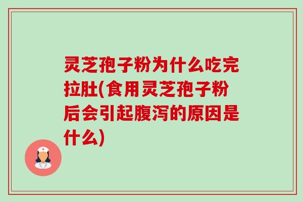 灵芝孢子粉为什么吃完拉肚(食用灵芝孢子粉后会引起的原因是什么) 灵芝孢子粉为什么吃完拉肚(食用灵芝孢子粉后会引起的原因是什么)