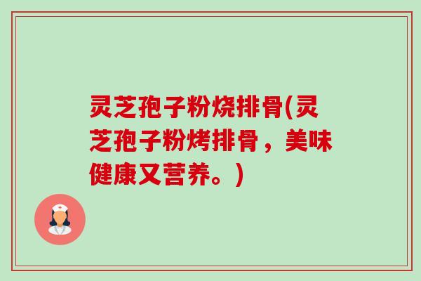 灵芝孢子粉烧排骨(灵芝孢子粉烤排骨,美味健康又营养。) 灵芝孢子粉烧排骨(灵芝孢子粉烤排骨,美味健康又营养。)