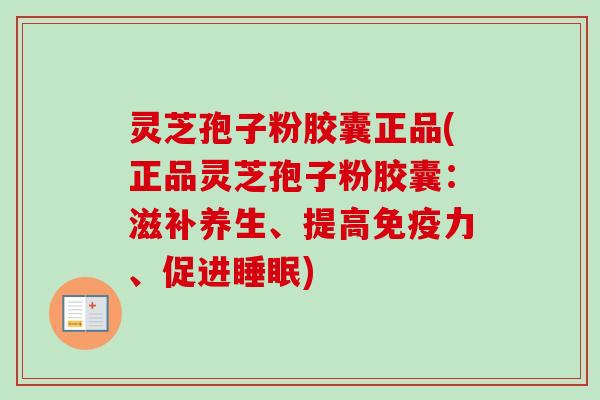 灵芝孢子粉胶囊正品(正品灵芝孢子粉胶囊:滋补养生、提高免疫力、促进) 灵芝孢子粉胶囊正品(正品灵芝孢子粉胶囊:滋补养生、提高免疫力、促进)