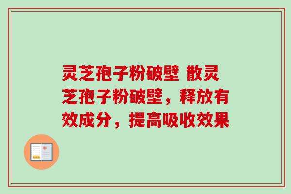 灵芝孢子粉破壁 散灵芝孢子粉破壁，释放有效成分，提高吸收效果