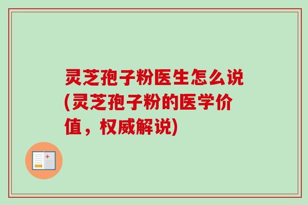 灵芝孢子粉医生怎么说(灵芝孢子粉的医学价值,权威解说) 灵芝孢子粉医生怎么说(灵芝孢子粉的医学价值,权威解说)