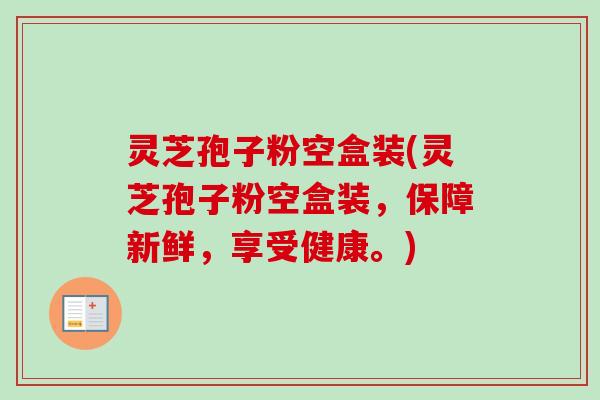 灵芝孢子粉空盒装(灵芝孢子粉空盒装，保障新鲜，享受健康。)