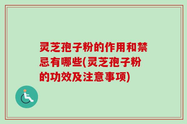 灵芝孢子粉的作用和禁忌有哪些(灵芝孢子粉的功效及注意事项) 灵芝孢子粉的作用和禁忌有哪些(灵芝孢子粉的功效及注意事项)