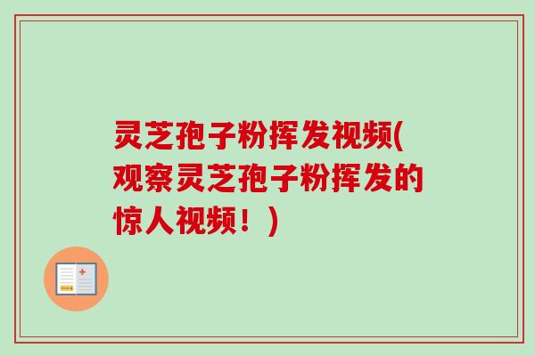 灵芝孢子粉挥发视频(观察灵芝孢子粉挥发的惊人视频!) 灵芝孢子粉挥发视频(观察灵芝孢子粉挥发的惊人视频!)