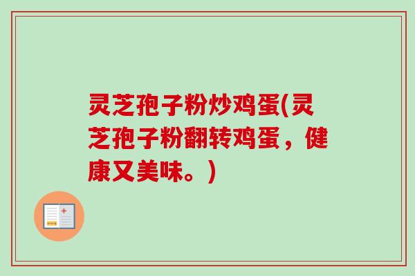 灵芝孢子粉炒鸡蛋(灵芝孢子粉翻转鸡蛋,健康又美味。) 灵芝孢子粉炒鸡蛋(灵芝孢子粉翻转鸡蛋,健康又美味。)
