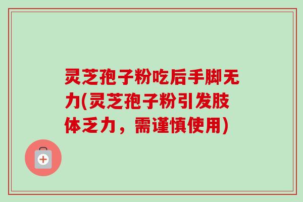 灵芝孢子粉吃后手脚无力(灵芝孢子粉引发肢体乏力,需谨慎使用) 灵芝孢子粉吃后手脚无力(灵芝孢子粉引发肢体乏力,需谨慎使用)