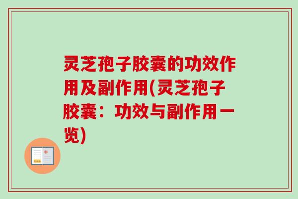 灵芝孢子胶囊的功效作用及副作用(灵芝孢子胶囊:功效与副作用一览) 灵芝孢子胶囊的功效作用及副作用(灵芝孢子胶囊:功效与副作用一览)