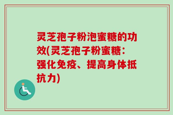 灵芝孢子粉泡蜜糖的功效(灵芝孢子粉蜜糖：强化免疫、提高身体抵抗力)