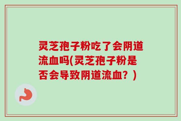灵芝孢子粉吃了会流吗(灵芝孢子粉是否会导致流？)