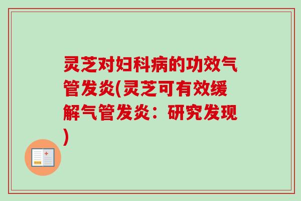 灵芝对的功效气管发炎(灵芝可有效缓解气管发炎：研究发现)