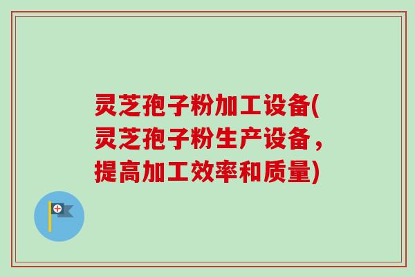 灵芝孢子粉加工设备(灵芝孢子粉生产设备,提高加工效率和质量) 灵芝孢子粉加工设备(灵芝孢子粉生产设备,提高加工效率和质量)