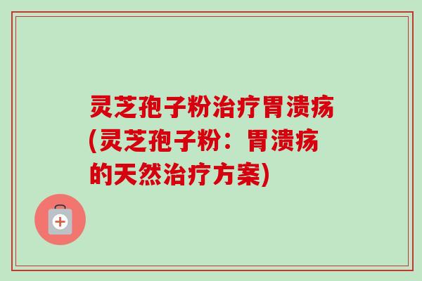 灵芝孢子粉(灵芝孢子粉:的天然方案) 灵芝孢子粉(灵芝孢子粉:的天然方案)