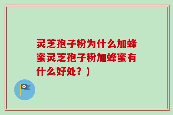 灵芝孢子粉为什么加蜂蜜灵芝孢子粉加蜂蜜有什么好处？)