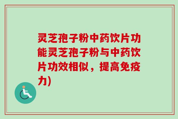 灵芝孢子粉饮片功能灵芝孢子粉与饮片功效相似,提高免疫力) 灵芝孢子粉饮片功能灵芝孢子粉与饮片功效相似,提高免疫力)