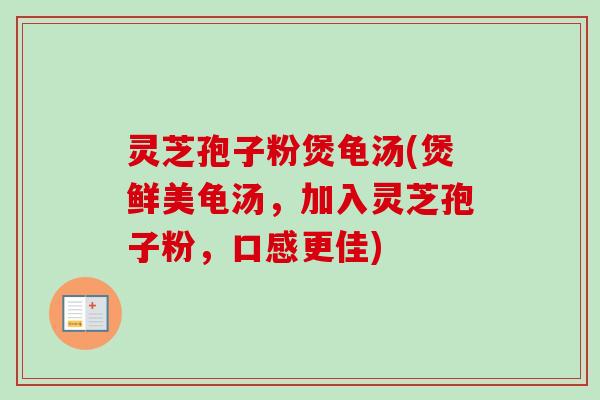 灵芝孢子粉煲龟汤(煲鲜美龟汤,加入灵芝孢子粉,口感更佳) 灵芝孢子粉煲龟汤(煲鲜美龟汤,加入灵芝孢子粉,口感更佳)
