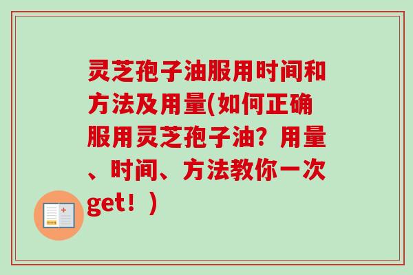 灵芝孢子油服用时间和方法及用量(如何正确服用灵芝孢子油？用量、时间、方法教你一次get！)