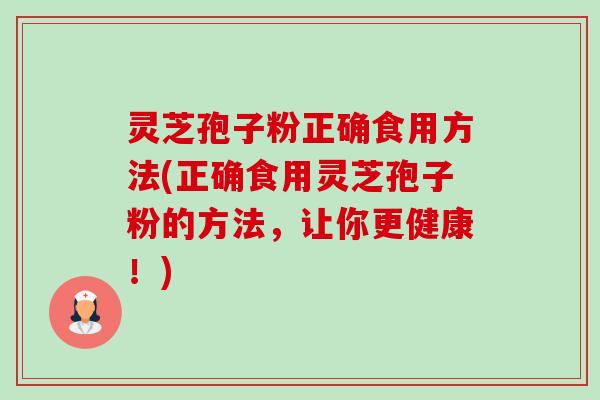 灵芝孢子粉正确食用方法(正确食用灵芝孢子粉的方法,让你更健康!) 灵芝孢子粉正确食用方法(正确食用灵芝孢子粉的方法,让你更健康!)