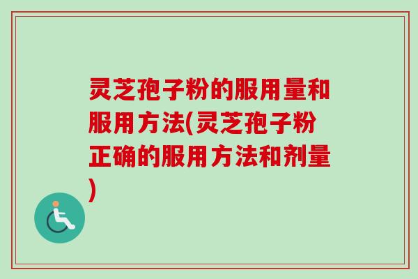 灵芝孢子粉的服用量和服用方法(灵芝孢子粉正确的服用方法和剂量)