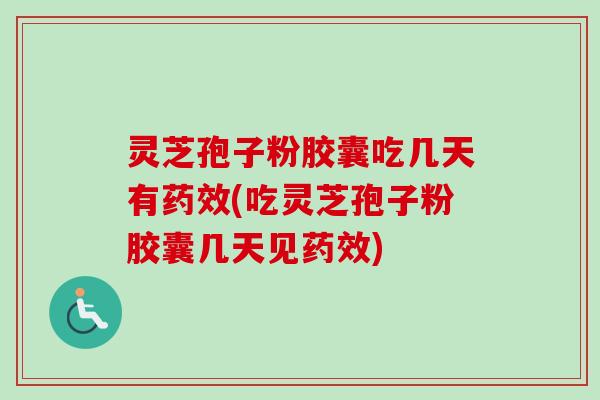 灵芝孢子粉胶囊吃几天有(吃灵芝孢子粉胶囊几天见) 灵芝孢子粉胶囊吃几天有(吃灵芝孢子粉胶囊几天见)