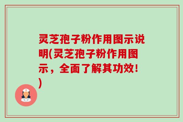 灵芝孢子粉作用图示说明(灵芝孢子粉作用图示，全面了解其功效！)