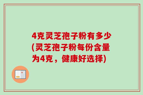 4克灵芝孢子粉有多少(灵芝孢子粉每份含量为4克,健康好选择) 4克灵芝孢子粉有多少(灵芝孢子粉每份含量为4克,健康好选择)