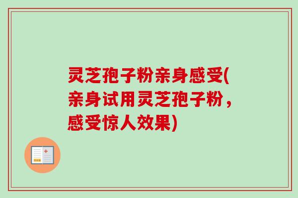 灵芝孢子粉亲身感受(亲身试用灵芝孢子粉,感受惊人效果) 灵芝孢子粉亲身感受(亲身试用灵芝孢子粉,感受惊人效果)